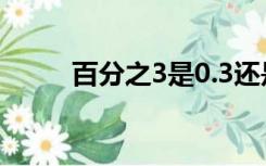 百分之3是0.3还是0.03（百分之）