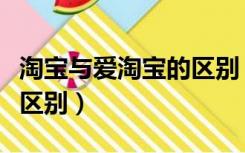 淘宝与爱淘宝的区别（淘宝网和爱淘宝有什么区别）