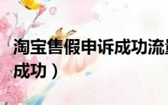 淘宝售假申诉成功流量下降（淘宝售假申诉包成功）