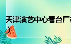 天津演艺中心看台厂家现货（天津演艺网购票）