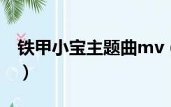 铁甲小宝主题曲mv（铁甲小宝主题曲叫什么）