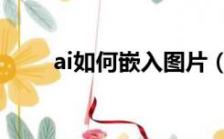 ai如何嵌入图片（ai如何嵌入图片）