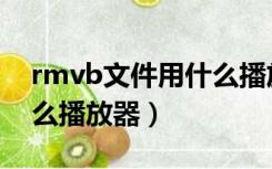 rmvb文件用什么播放器好（rmvb文件用什么播放器）