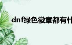 dnf绿色徽章都有什么（dnf绿色徽章）