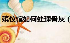 殡仪馆如何处理骨灰（殡仪馆如何清洗尸体）