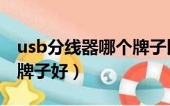 usb分线器哪个牌子比较好（usb分线器哪个牌子好）
