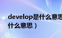 develop是什么意思中文翻译（develop是什么意思）