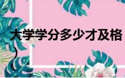 大学学分多少才及格（大学学分多少才能毕业）