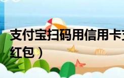 支付宝扫码用信用卡支付不了（支付宝扫码领红包）