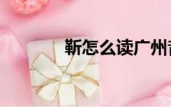 靳怎么读广州音（靳怎么读）