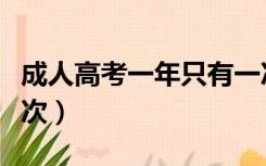成人高考一年只有一次吗（成人高考一年考几次）