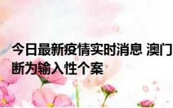 今日最新疫情实时消息 澳门：一内地旅客确诊新冠，初步判断为输入性个案