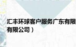 汇丰环球客户服务广东有限公司（汇丰环球客户服务(广东)有限公司）