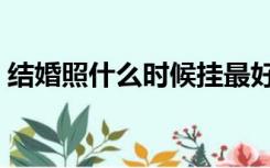 结婚照什么时候挂最好（结婚照什么地方好）