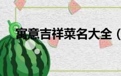 寓意吉祥菜名大全（寓意吉祥菜名大全）