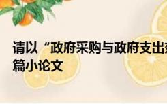 请以“政府采购与政府支出效益”为主题理论联系实际写一篇小论文