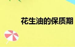 花生油的保质期（花生油的危害）