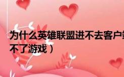 为什么英雄联盟进不去客户端一直转圈（为什么英雄联盟进不了游戏）