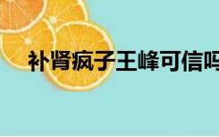 补肾疯子王峰可信吗（补肾疯子汤教授）