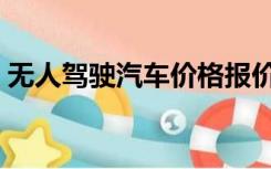 无人驾驶汽车价格报价（无人驾驶汽车价格）