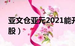 亚文仓亚元2021能开网吗（亚文仓亚元原始股）