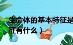 生命体的基本特征是什么（生命体的 基本特征有什么）