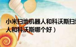 小米扫地机器人和科沃斯扫地机器人哪个好（小米扫地机器人和科沃斯哪个好）