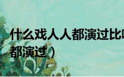 什么戏人人都演过比喻哪个生肖（什么戏人人都演过）