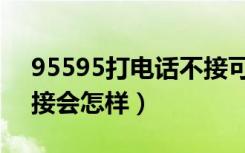 95595打电话不接可以吗（95595打电话不接会怎样）