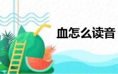 血怎么读音（血怎么读）