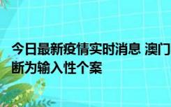 今日最新疫情实时消息 澳门：一内地旅客确诊新冠，初步判断为输入性个案