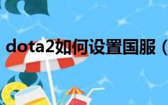 dota2如何设置国服（dota2如何设置国服）
