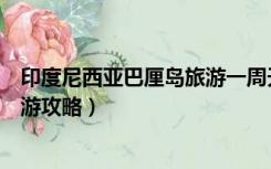 印度尼西亚巴厘岛旅游一周天气查询（印度尼西亚巴厘岛旅游攻略）