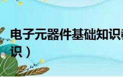 电子元器件基础知识教程（电子元器件基础知识）