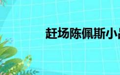 赶场陈佩斯小品高清（赶场）