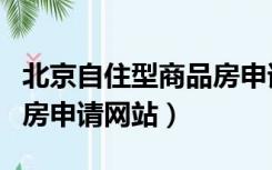 北京自住型商品房申请流程（北京自住型商品房申请网站）