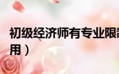初级经济师有专业限制吗（初级经济师有什么用）