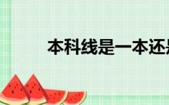 本科线是一本还是二本（本科线）