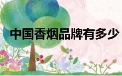 中国香烟品牌有多少（中国香烟品牌大全）