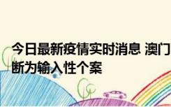 今日最新疫情实时消息 澳门：一内地旅客确诊新冠，初步判断为输入性个案