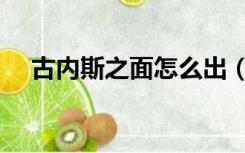 古内斯之面怎么出（古内斯之面哪里出）