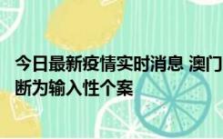 今日最新疫情实时消息 澳门：一内地旅客确诊新冠，初步判断为输入性个案