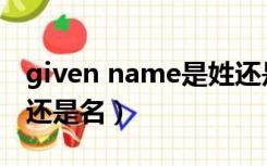 given name是姓还是名（given name是姓还是名）