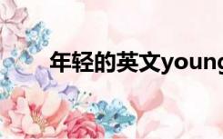 年轻的英文younger（年轻的英文）