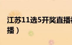 江苏11选5开奖直播视频（江苏11选5开奖直播）