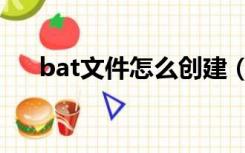 bat文件怎么创建（bat文件怎么创建）
