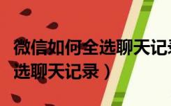 微信如何全选聊天记录发给别人（微信如何全选聊天记录）