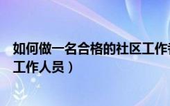 如何做一名合格的社区工作者答案（如何做一名合格的社区工作人员）