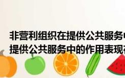 非营利组织在提供公共服务中的作用表现在（非营利组织在提供公共服务中的作用表现在）