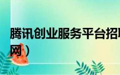 腾讯创业服务平台招聘（腾讯创业服务平台官网）